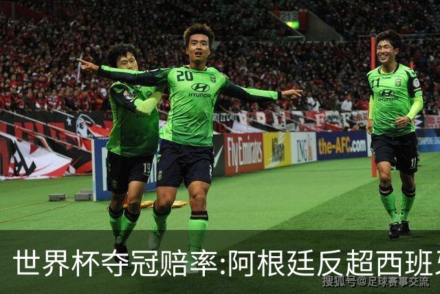 世界杯夺冠赔率:阿根廷反超西班牙 法国仍领跑