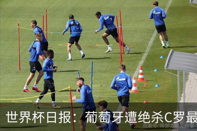 世界杯日报：葡萄牙遭绝杀C罗最后一舞 多国效仿美国上诉红黄牌