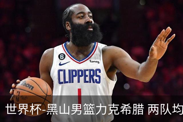 世界杯-黑山男篮力克希腊 两队均已无缘八强