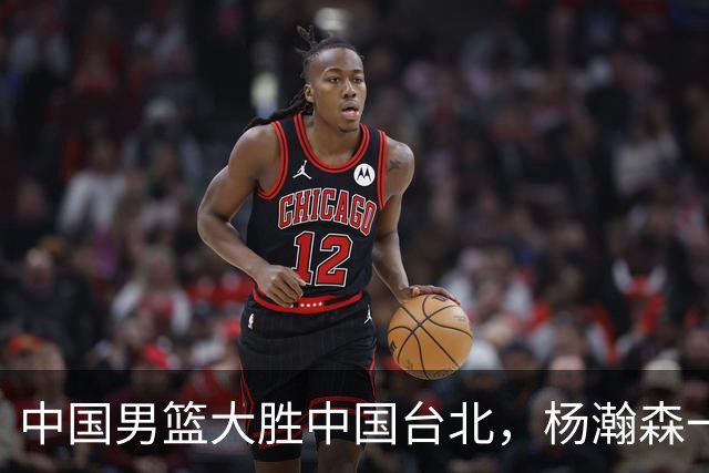 中国男篮大胜中国台北，杨瀚森一数据全队最低，NBA 还给他机会吗