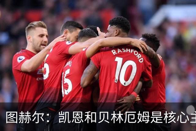 图赫尔：凯恩和贝林厄姆是核心主力 拉什福德只是运气差了点