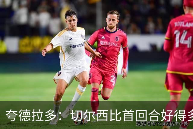 夸德拉多：切尔西比首回合好得多 我们要吸取教训
