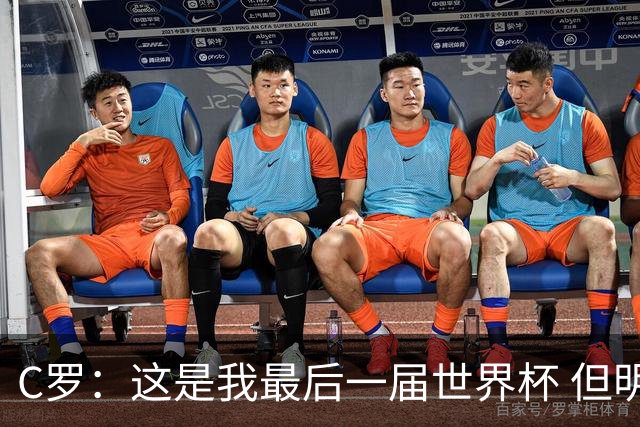 C罗：这是我最后一届世界杯 但明天不会是最后一场比赛