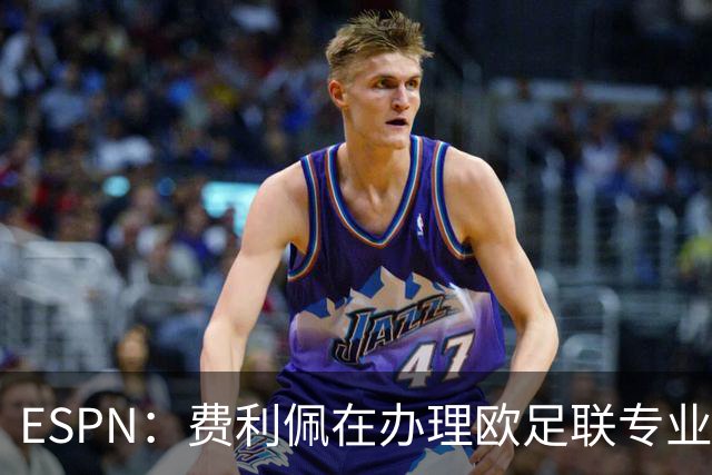 ESPN：费利佩在办理欧足联专业级教练证书，所以摩纳哥迟迟没官宣